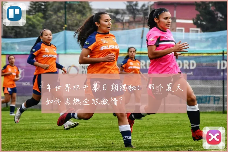 年世界杯开幕日期揭秘：那个夏天如何点燃全球激情？