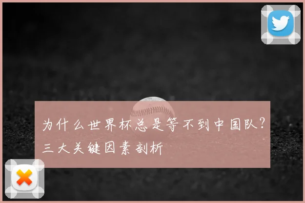 为什么世界杯总是等不到中国队?三大关键因素剖析